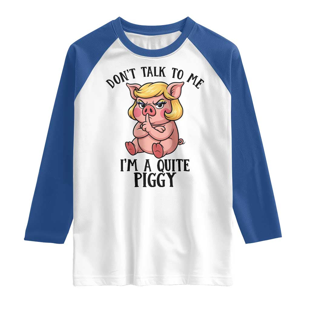 Dont Talk To Me I Am A Quite Piggy Raglan Shirt Funny Pig Political - Wonder Print Shop