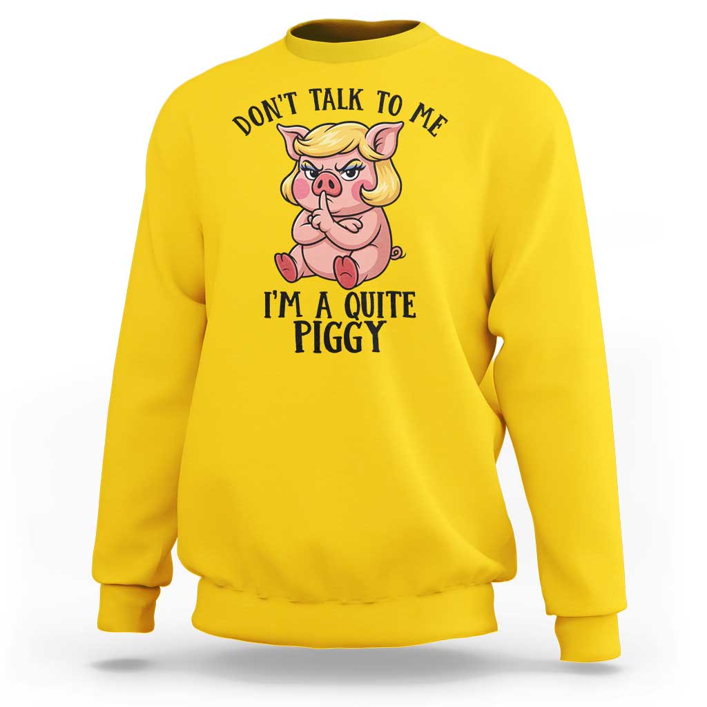 Dont Talk To Me I Am A Quite Piggy Sweatshirt Funny Pig Political - Wonder Print Shop