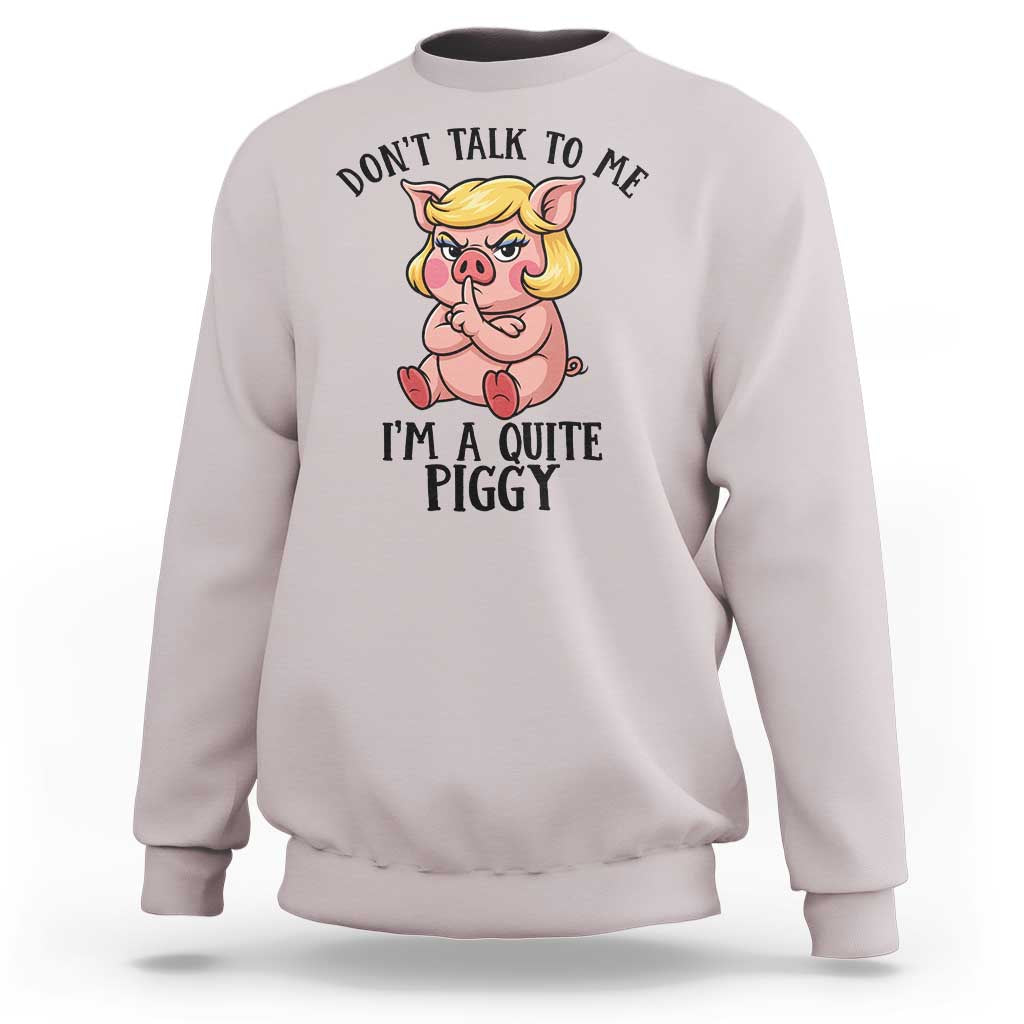 Dont Talk To Me I Am A Quite Piggy Sweatshirt Funny Pig Political - Wonder Print Shop