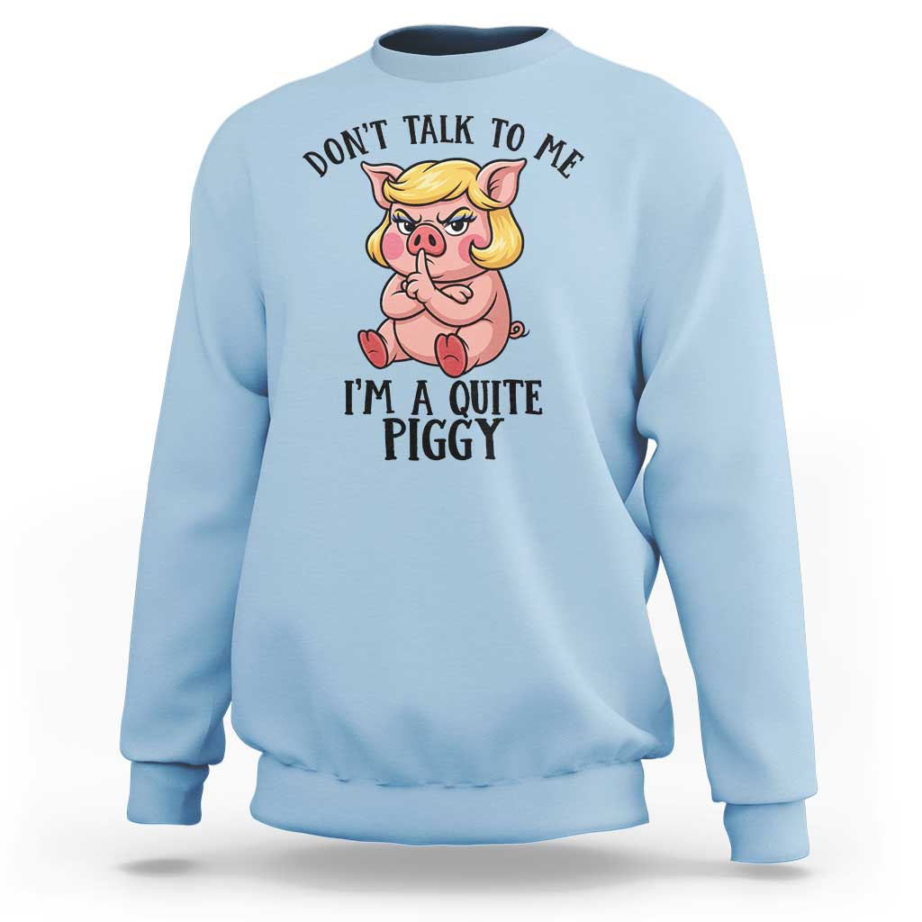 Dont Talk To Me I Am A Quite Piggy Sweatshirt Funny Pig Political - Wonder Print Shop