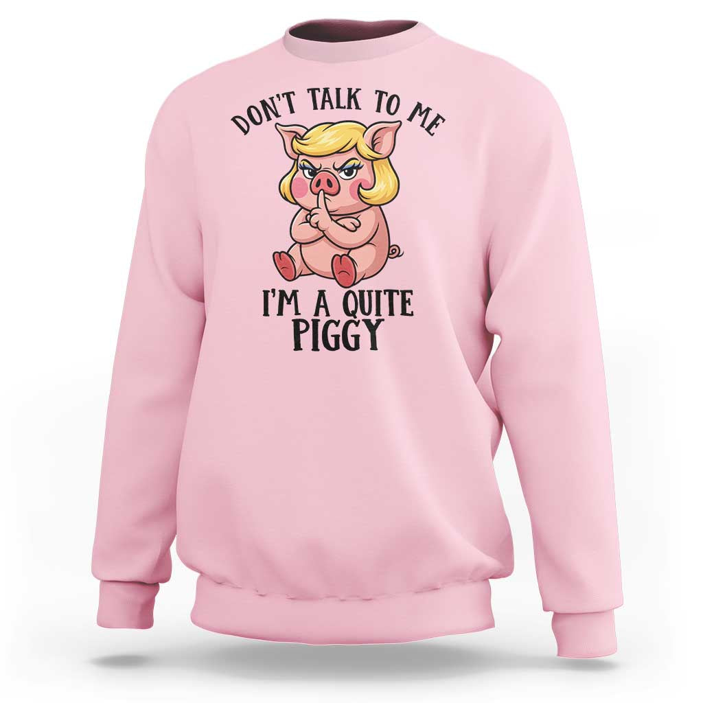 Dont Talk To Me I Am A Quite Piggy Sweatshirt Funny Pig Political - Wonder Print Shop