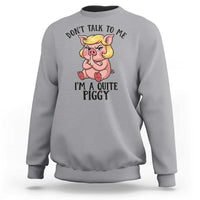 Dont Talk To Me I Am A Quite Piggy Sweatshirt Funny Pig Political - Wonder Print Shop