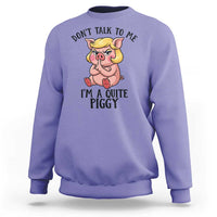 Dont Talk To Me I Am A Quite Piggy Sweatshirt Funny Pig Political - Wonder Print Shop