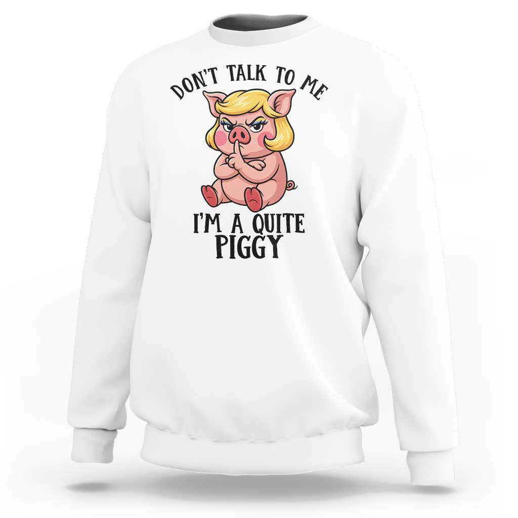 Dont Talk To Me I Am A Quite Piggy Sweatshirt Funny Pig Political - Wonder Print Shop
