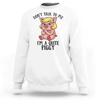 Dont Talk To Me I Am A Quite Piggy Sweatshirt Funny Pig Political - Wonder Print Shop
