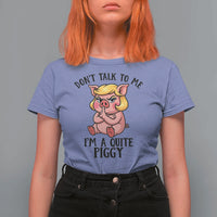 Dont Talk To Me I Am A Quite Piggy T Shirt For Women Funny Pig Political - Wonder Print Shop