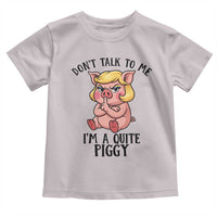 Dont Talk To Me I Am A Quite Piggy Toddler T Shirt Funny Pig Political - Wonder Print Shop