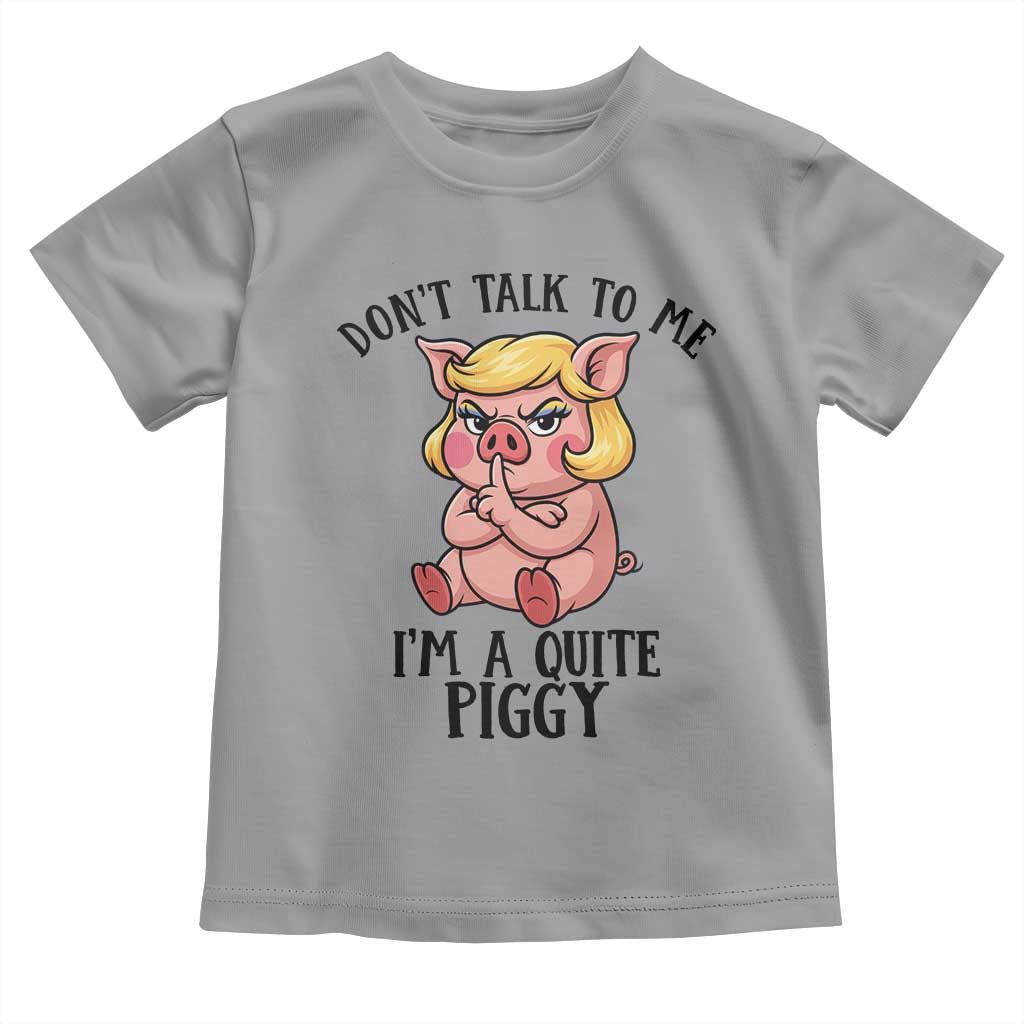 Dont Talk To Me I Am A Quite Piggy Toddler T Shirt Funny Pig Political - Wonder Print Shop
