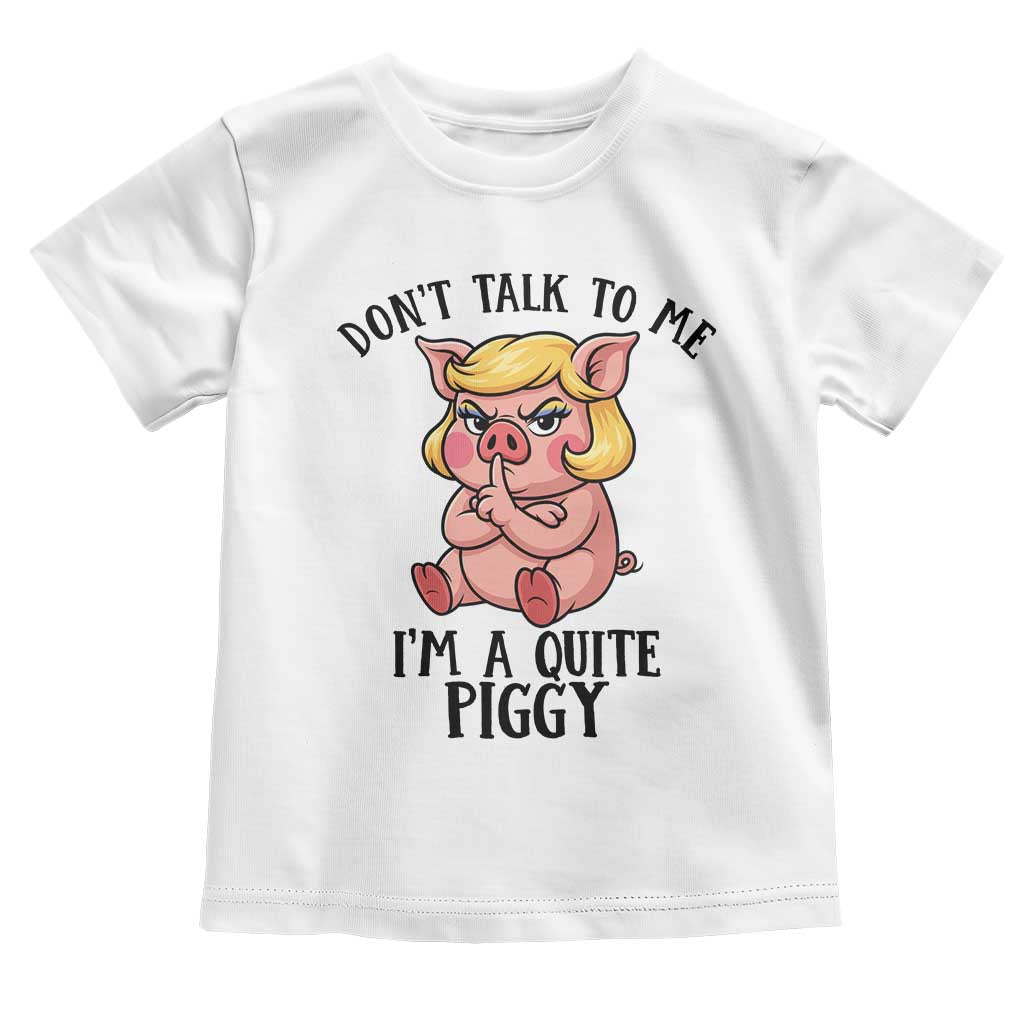 Dont Talk To Me I Am A Quite Piggy Toddler T Shirt Funny Pig Political - Wonder Print Shop