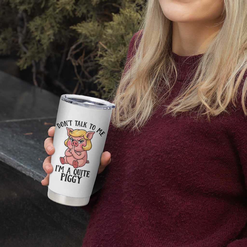Dont Talk To Me I Am A Quite Piggy Tumbler Cup Funny Pig Political - Wonder Print Shop
