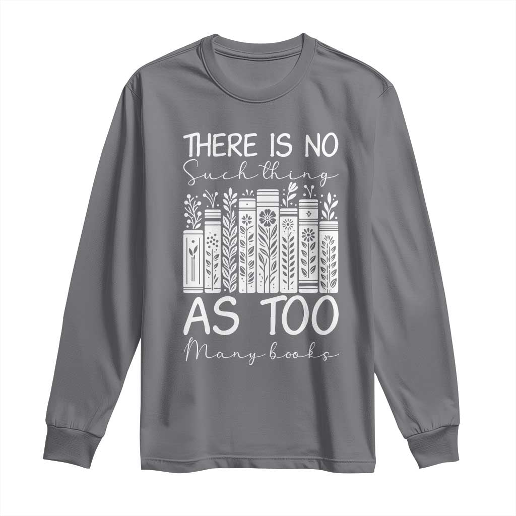 Bookworm Reading Lover Long Sleeve Shirt There Is No Such Thing As Too Many Books