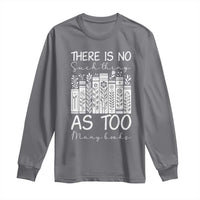 Bookworm Reading Lover Long Sleeve Shirt There Is No Such Thing As Too Many Books