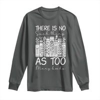 Bookworm Reading Lover Long Sleeve Shirt There Is No Such Thing As Too Many Books