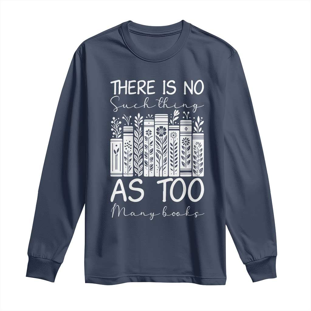 Bookworm Reading Lover Long Sleeve Shirt There Is No Such Thing As Too Many Books