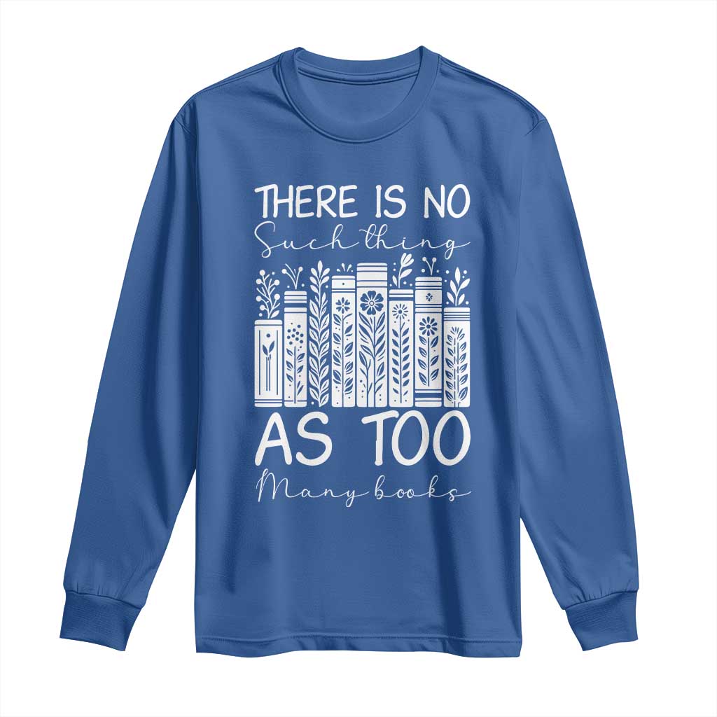 Bookworm Reading Lover Long Sleeve Shirt There Is No Such Thing As Too Many Books