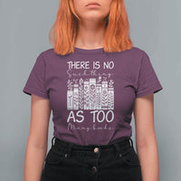 Bookworm Reading Lover T Shirt For Women There Is No Such Thing As Too Many Books