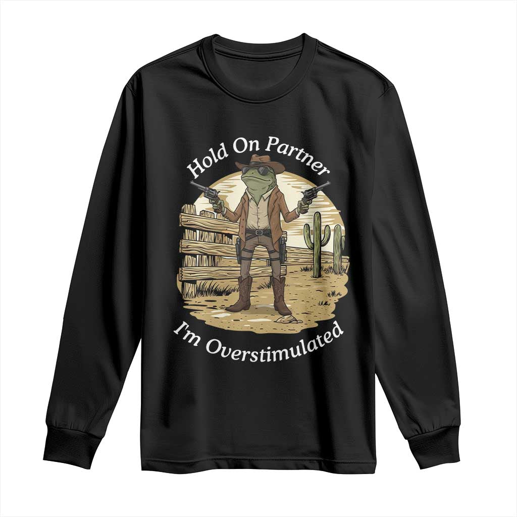 Hold On Partner I Am Overstimulated Long Sleeve Shirt Funny Cowboy Frog - Wonder Print Shop