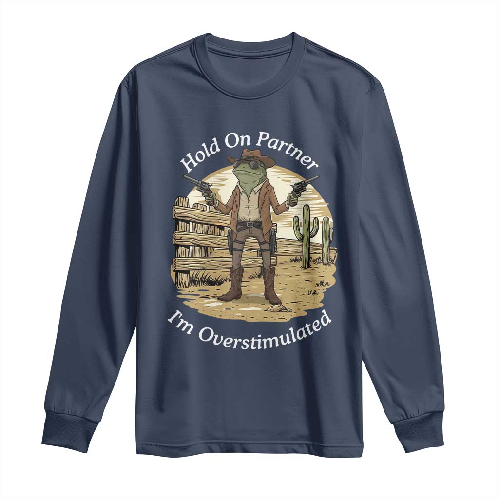 Hold On Partner I Am Overstimulated Long Sleeve Shirt Funny Cowboy Frog - Wonder Print Shop