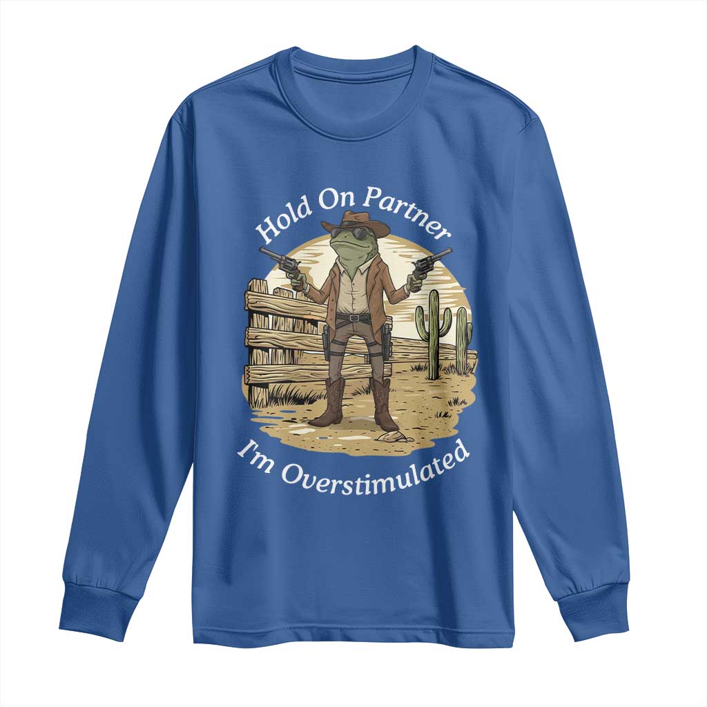 Hold On Partner I Am Overstimulated Long Sleeve Shirt Funny Cowboy Frog - Wonder Print Shop