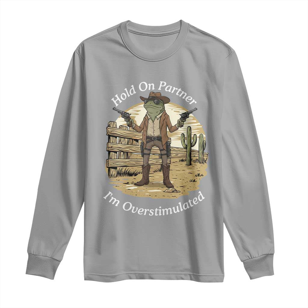 Hold On Partner I Am Overstimulated Long Sleeve Shirt Funny Cowboy Frog - Wonder Print Shop