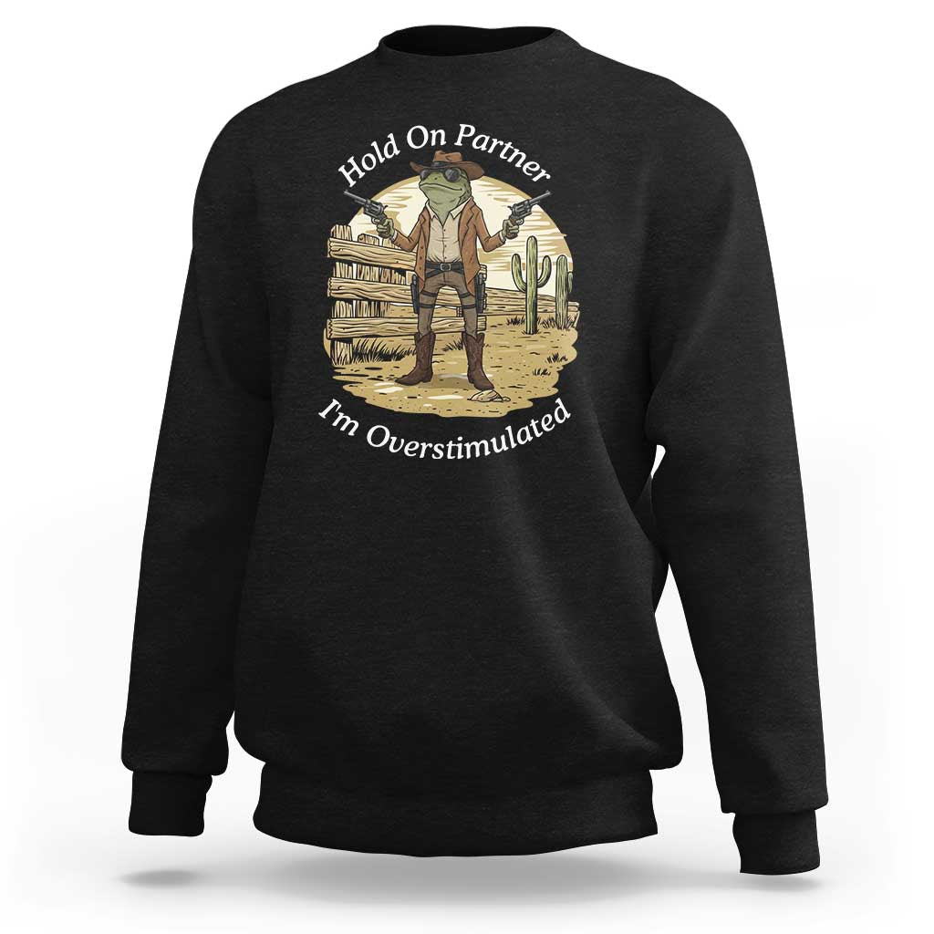 Hold On Partner I Am Overstimulated Sweatshirt Funny Cowboy Frog - Wonder Print Shop