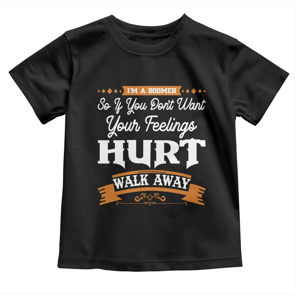 Baby Boomers Toddler T Shirt If You Dont Want Your Feelings Hurt Walk Away - Wonder Print Shop