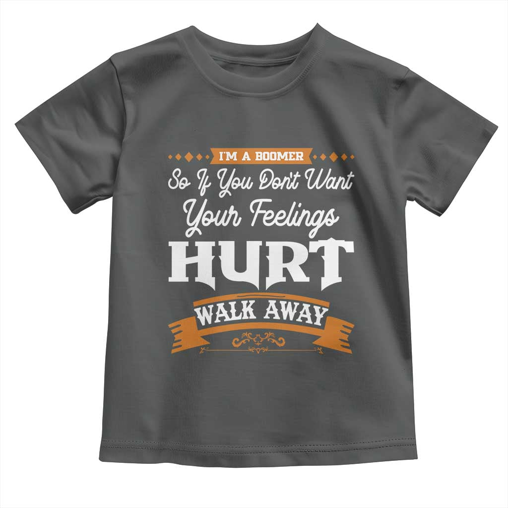 Baby Boomers Toddler T Shirt If You Dont Want Your Feelings Hurt Walk Away - Wonder Print Shop