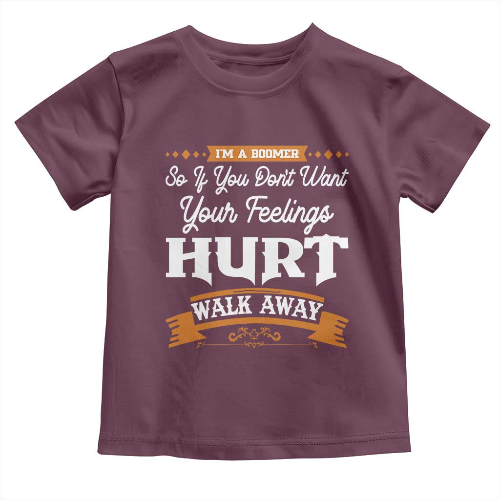 Baby Boomers Toddler T Shirt If You Dont Want Your Feelings Hurt Walk Away - Wonder Print Shop