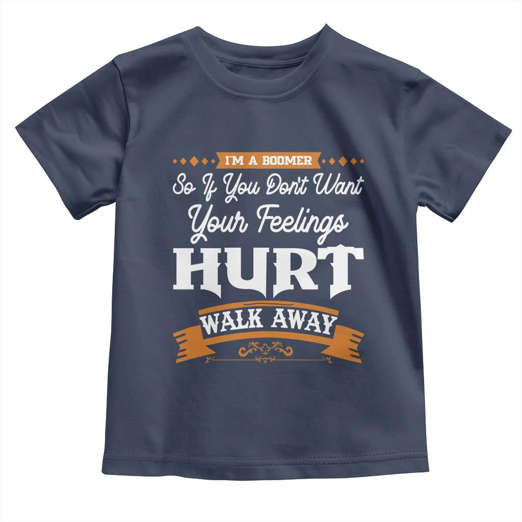 Baby Boomers Toddler T Shirt If You Dont Want Your Feelings Hurt Walk Away - Wonder Print Shop