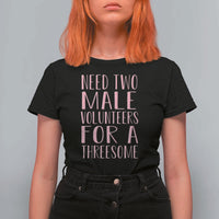 Dirty Joke Gag Gift T Shirt For Women Need Two Male Volunteers For A Threesome