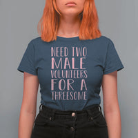 Dirty Joke Gag Gift T Shirt For Women Need Two Male Volunteers For A Threesome