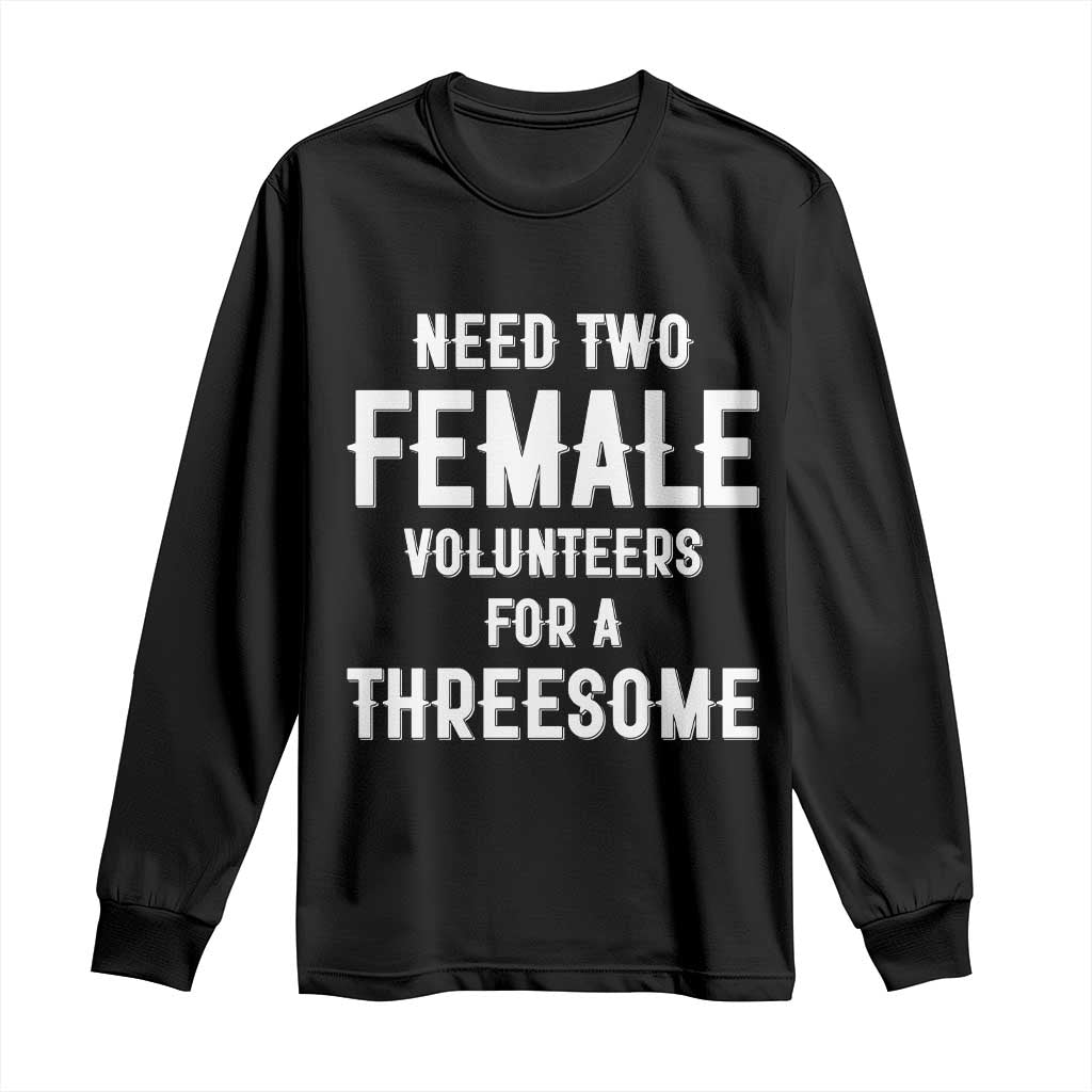 Funny Adult Humor Long Sleeve Shirt Need Two Female Volunteers For A Threesome
