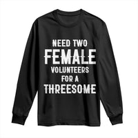 Funny Adult Humor Long Sleeve Shirt Need Two Female Volunteers For A Threesome