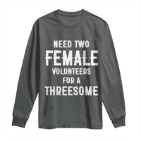 Funny Adult Humor Long Sleeve Shirt Need Two Female Volunteers For A Threesome
