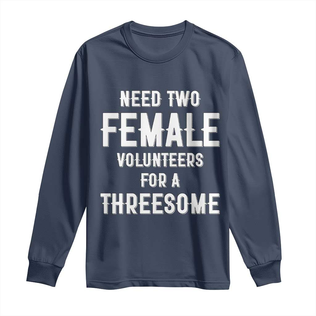 Funny Adult Humor Long Sleeve Shirt Need Two Female Volunteers For A Threesome