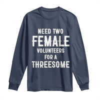 Funny Adult Humor Long Sleeve Shirt Need Two Female Volunteers For A Threesome