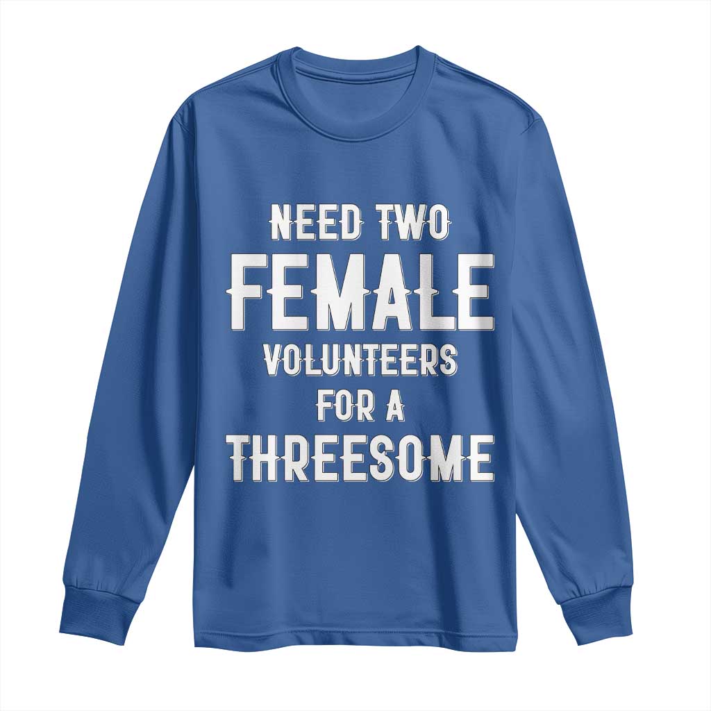 Funny Adult Humor Long Sleeve Shirt Need Two Female Volunteers For A Threesome