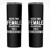 Funny Adult Humor Skinny Tumbler Need Two Female Volunteers For A Threesome