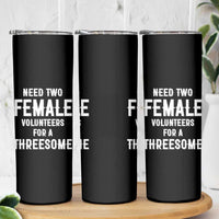 Funny Adult Humor Skinny Tumbler Need Two Female Volunteers For A Threesome
