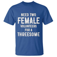 Funny Adult Humor T Shirt Need Two Female Volunteers For A Threesome