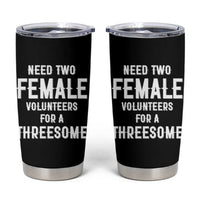 Funny Adult Humor Tumbler Cup Need Two Female Volunteers For A Threesome