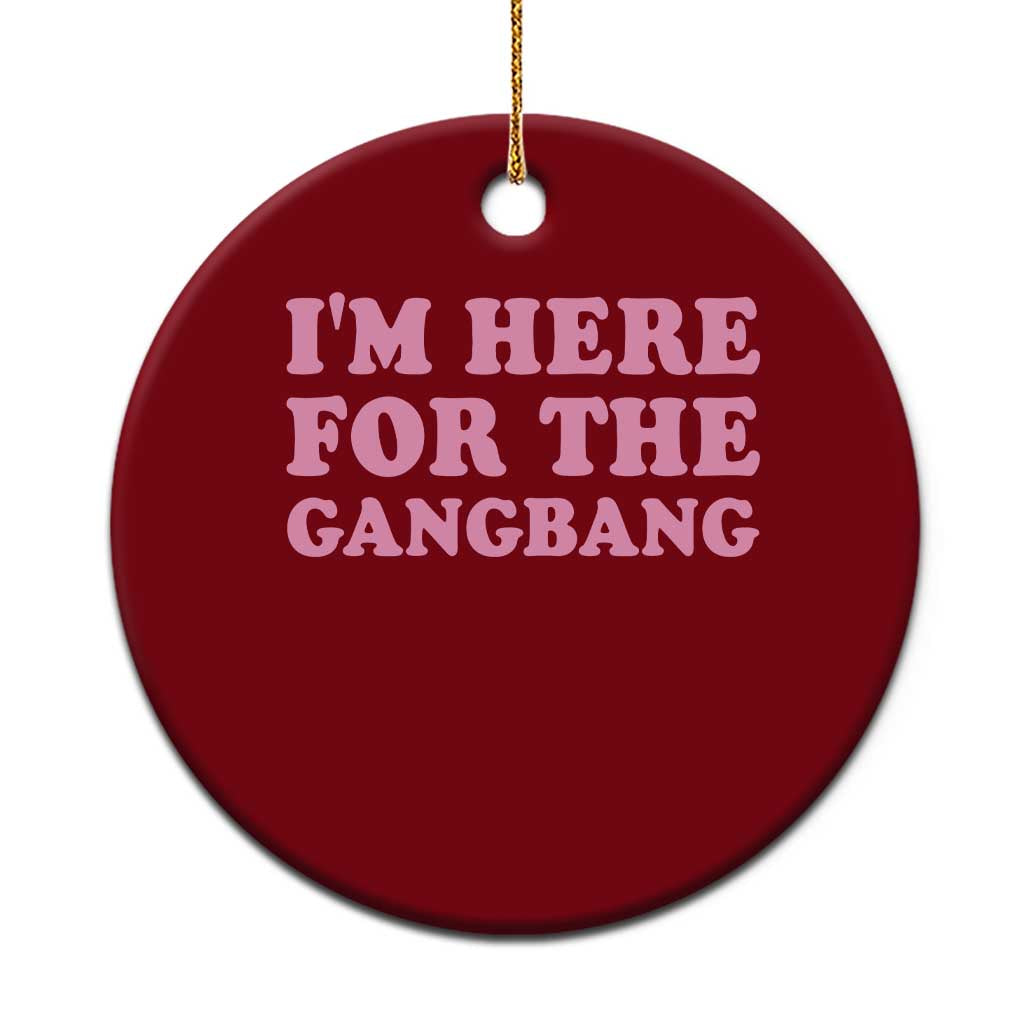 Funny Inappropriate Sex Humor Joke Ceramic Ornament I Am Here For The Gangb*ng