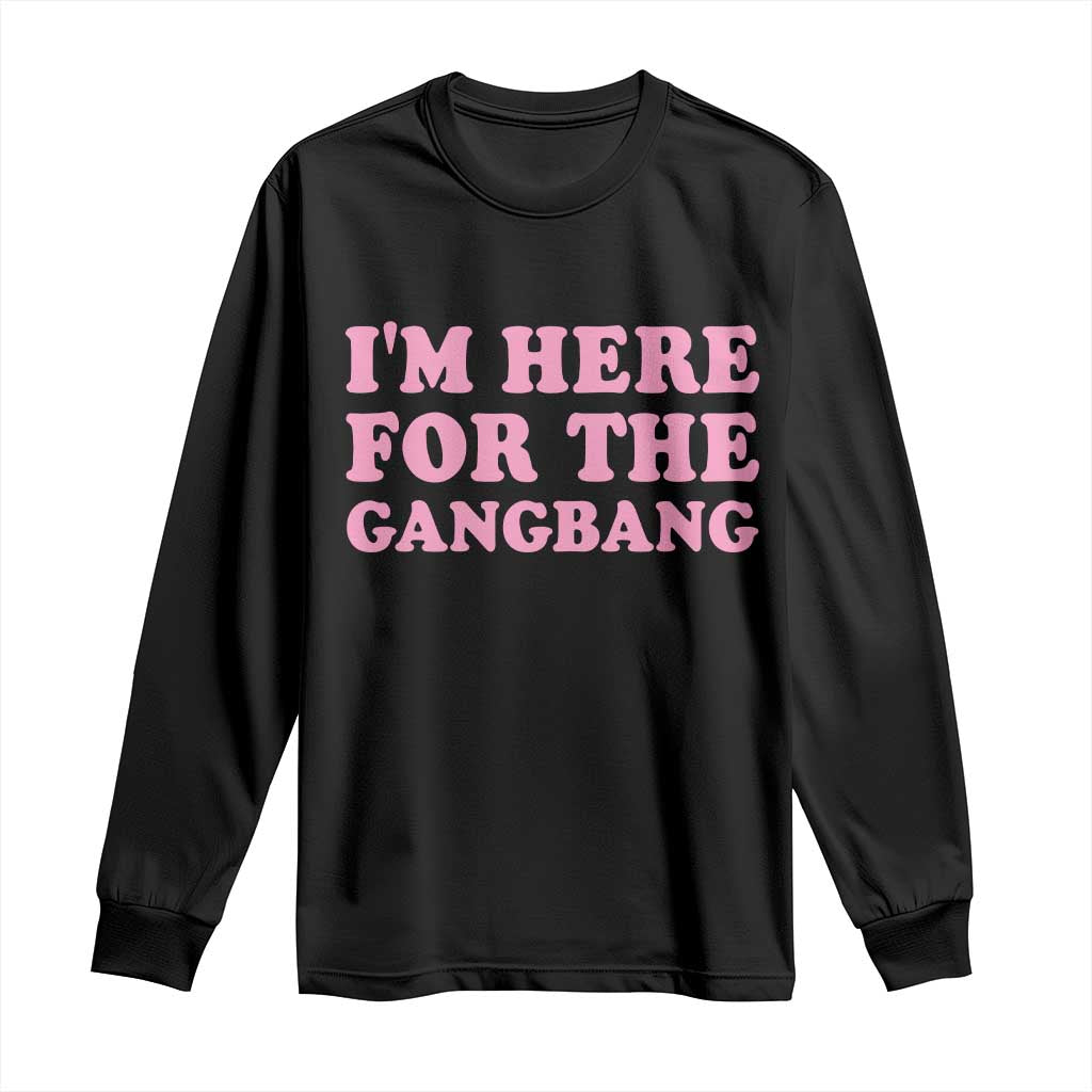 Funny Inappropriate Sex Humor Joke Long Sleeve Shirt I Am Here For The Gangb*ng