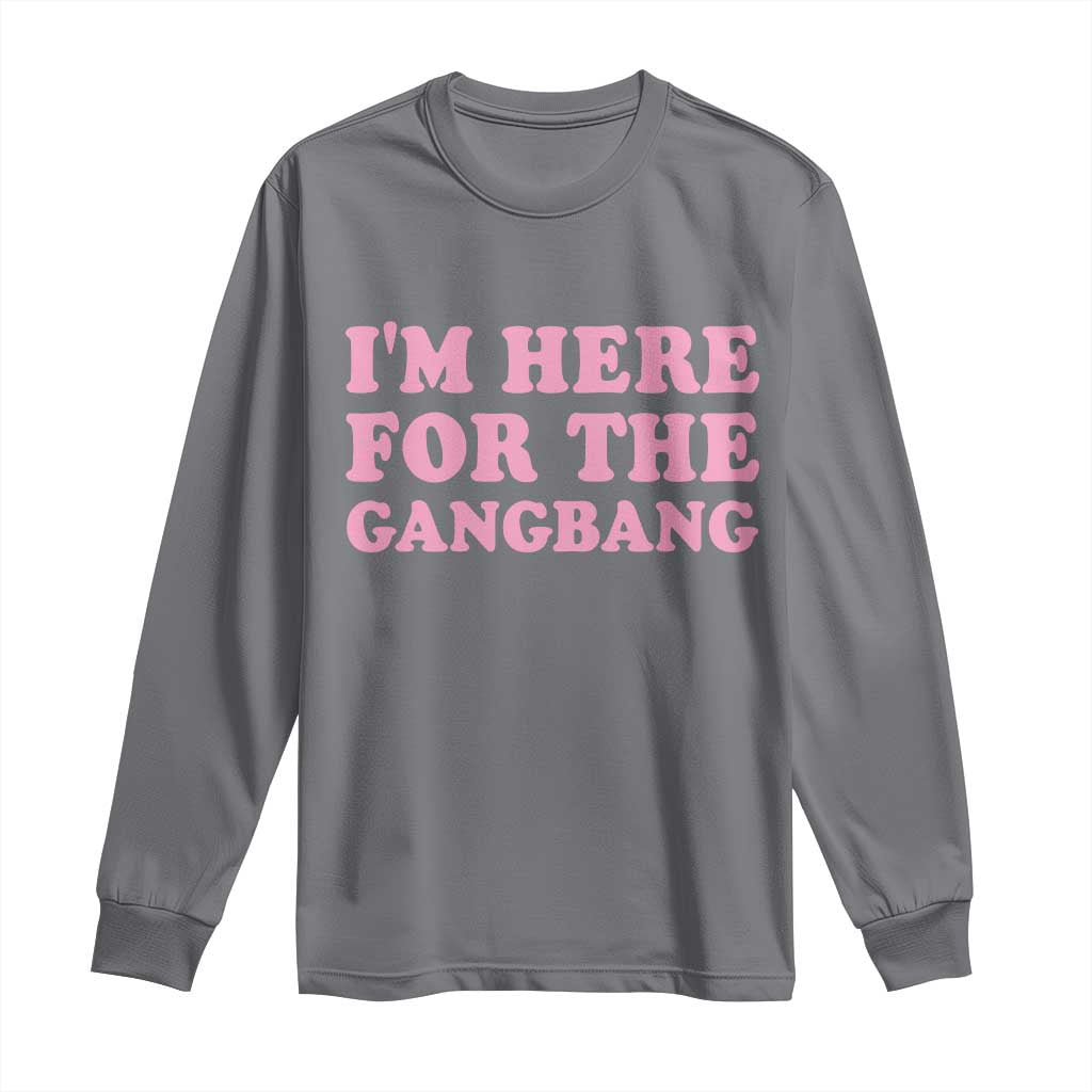 Funny Inappropriate Sex Humor Joke Long Sleeve Shirt I Am Here For The Gangb*ng