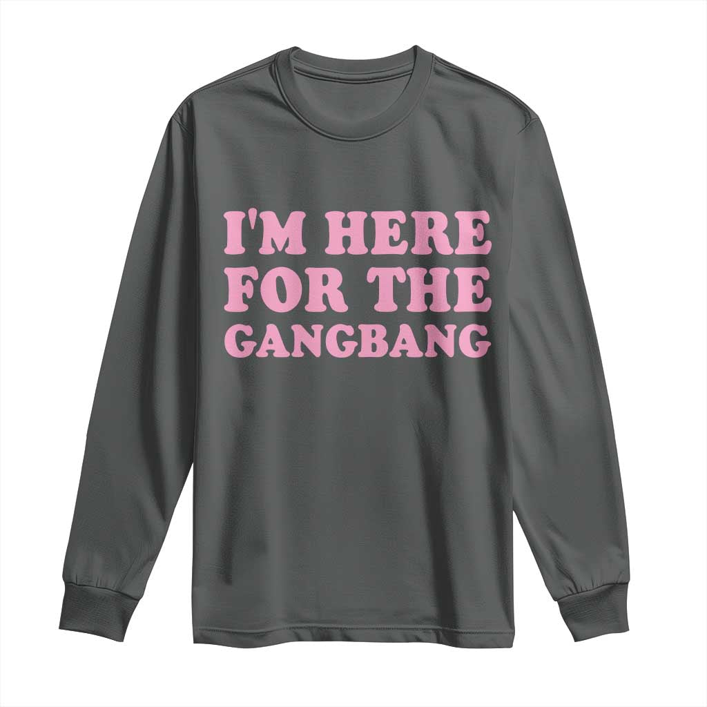 Funny Inappropriate Sex Humor Joke Long Sleeve Shirt I Am Here For The Gangb*ng