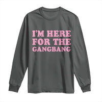 Funny Inappropriate Sex Humor Joke Long Sleeve Shirt I Am Here For The Gangb*ng