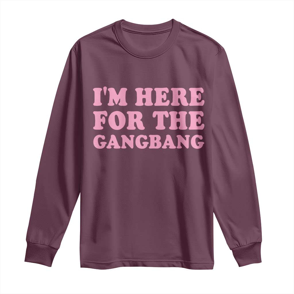 Funny Inappropriate Sex Humor Joke Long Sleeve Shirt I Am Here For The Gangb*ng