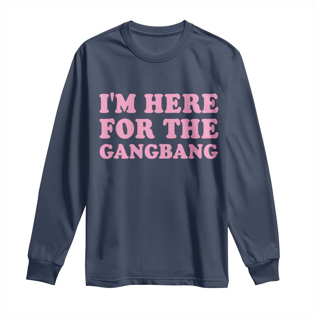 Funny Inappropriate Sex Humor Joke Long Sleeve Shirt I Am Here For The Gangb*ng