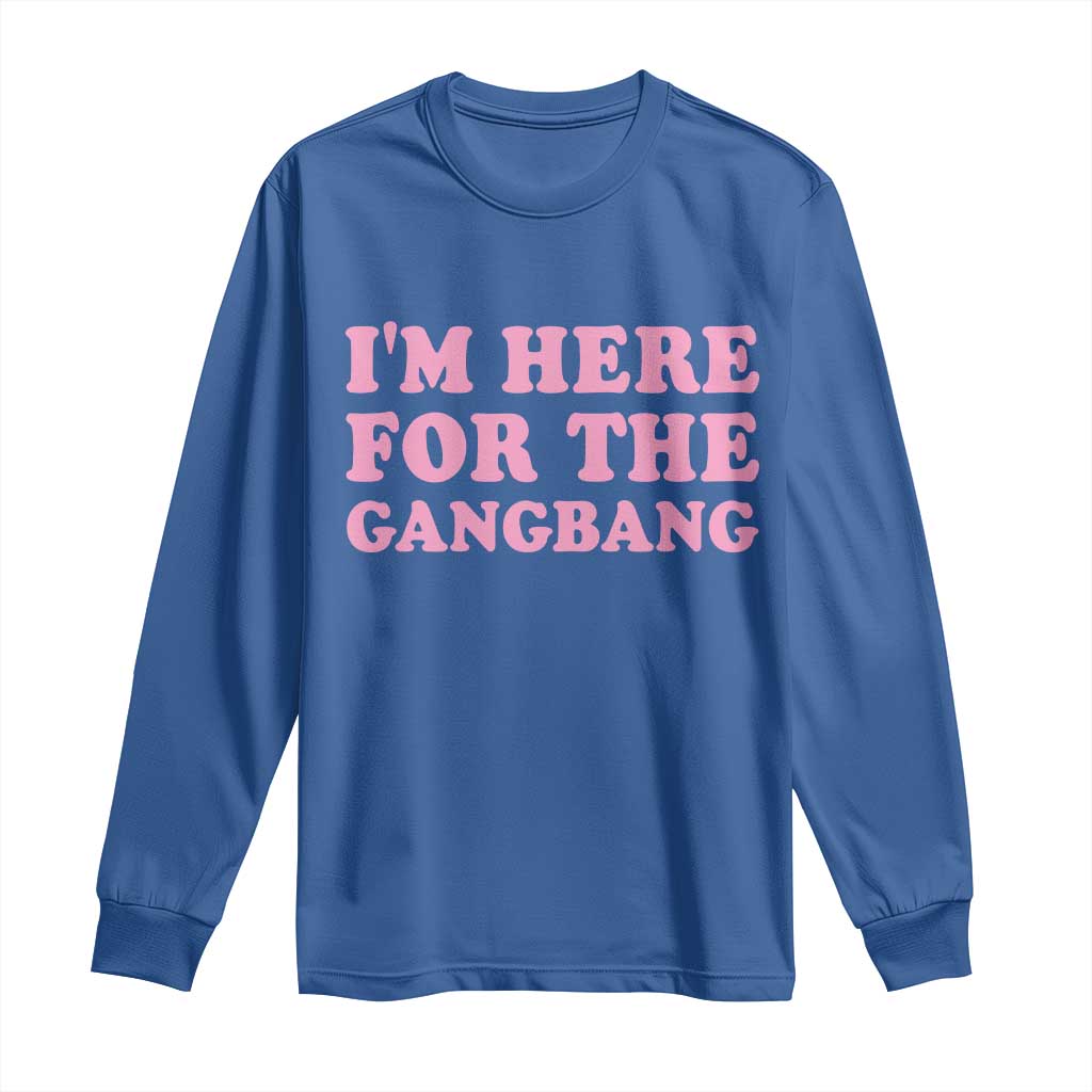 Funny Inappropriate Sex Humor Joke Long Sleeve Shirt I Am Here For The Gangb*ng