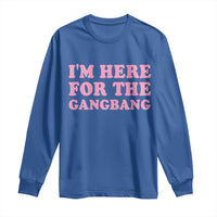 Funny Inappropriate Sex Humor Joke Long Sleeve Shirt I Am Here For The Gangb*ng